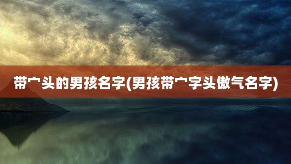 带宀头的男孩名字(男孩带宀字头傲气名字)