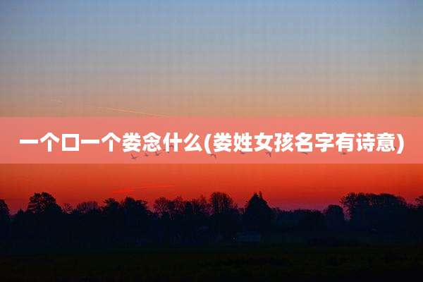 一个口一个娄念什么(娄姓女孩名字有诗意)