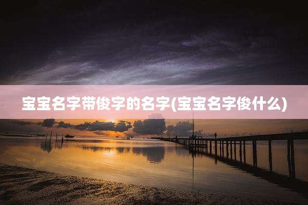 宝宝名字带俊字的名字(宝宝名字俊什么)