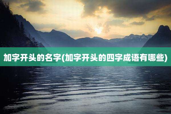 加字开头的名字(加字开头的四字成语有哪些)