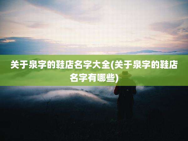 关于泉字的鞋店名字大全(关于泉字的鞋店名字有哪些)