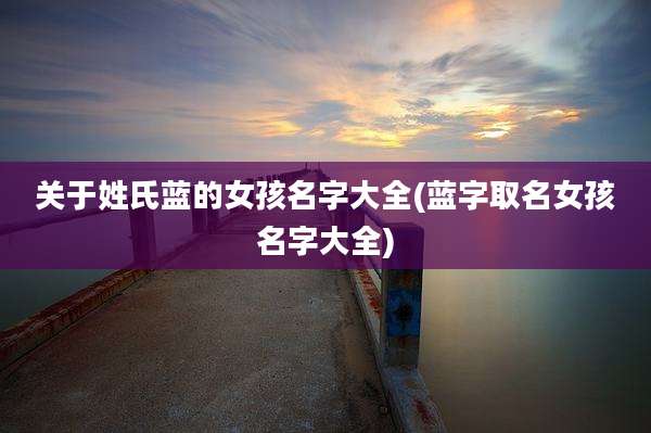 关于姓氏蓝的女孩名字大全(蓝字取名女孩名字大全)