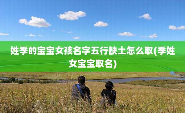 姓季的宝宝女孩名字五行缺土怎么取(季姓女宝宝取名)