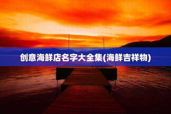 创意海鲜店名字大全集(海鲜吉祥物)