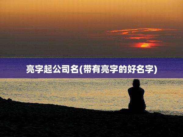 亮字起公司名(带有亮字的好名字)