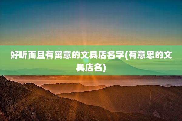 好听而且有寓意的文具店名字(有意思的文具店名)