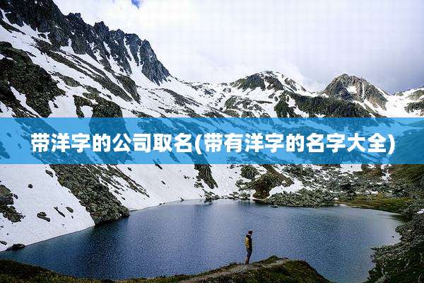 带洋字的公司取名(带有洋字的名字大全)