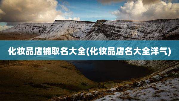 化妆品店铺取名大全(化妆品店名大全洋气)