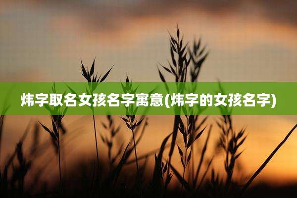 炜字取名女孩名字寓意(炜字的女孩名字)