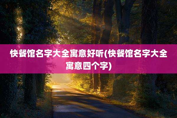 快餐馆名字大全寓意好听(快餐馆名字大全寓意四个字)