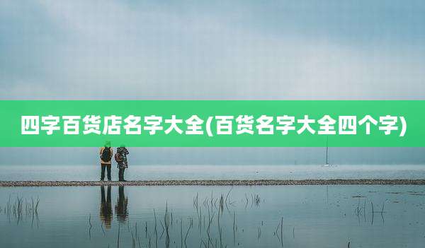 四字百货店名字大全(百货名字大全四个字)