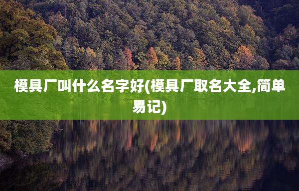 模具厂叫什么名字好(模具厂取名大全,简单易记)