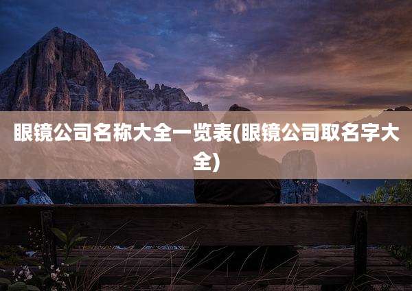 眼镜公司名称大全一览表(眼镜公司取名字大全)