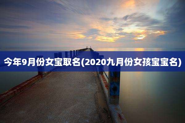 今年9月份女宝取名(2020九月份女孩宝宝名)