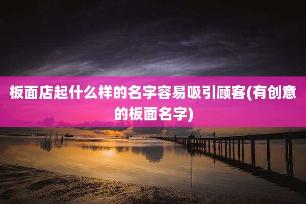 板面店起什么样的名字容易吸引顾客(有创意的板面名字)