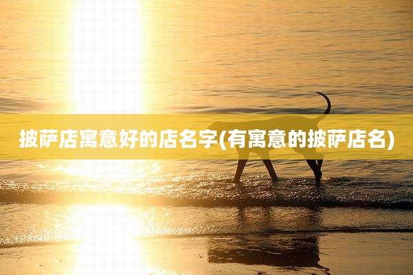 披萨店寓意好的店名字(有寓意的披萨店名)