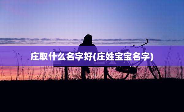 庄取什么名字好(庄姓宝宝名字)