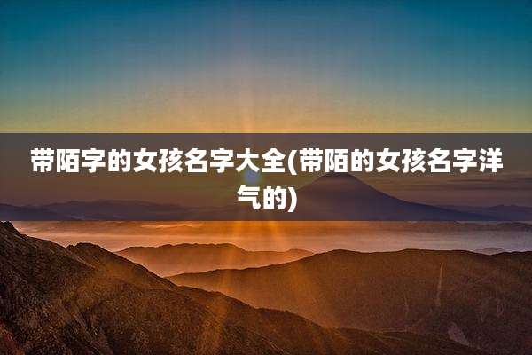 带陌字的女孩名字大全(带陌的女孩名字洋气的)