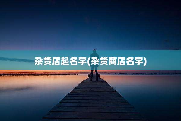 杂货店起名字(杂货商店名字)