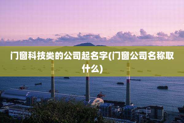 门窗科技类的公司起名字(门窗公司名称取什么)