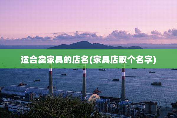 适合卖家具的店名(家具店取个名字)