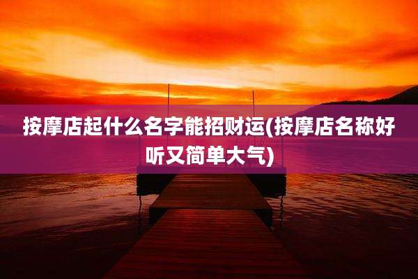 按摩店起什么名字能招财运(按摩店名称好听又简单大气)