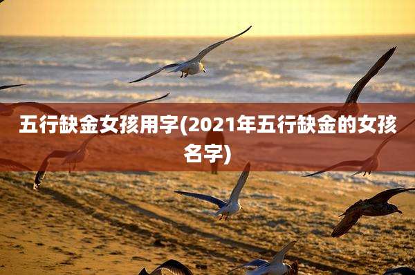 五行缺金女孩用字(2021年五行缺金的女孩名字)