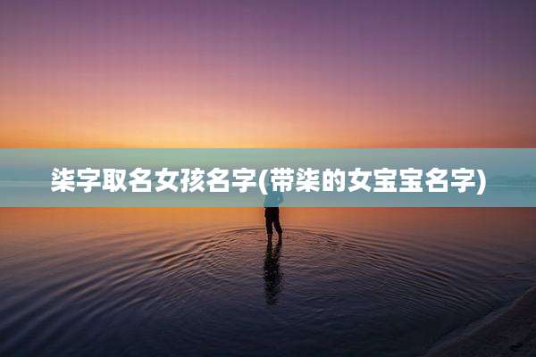 柒字取名女孩名字(带柒的女宝宝名字)