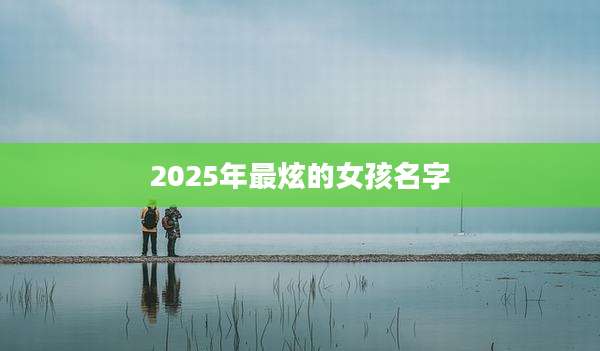 2025年最炫的女孩名字