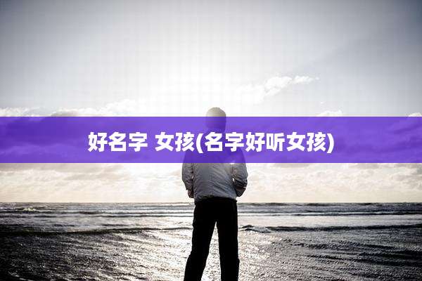 好名字 女孩(名字好听女孩)