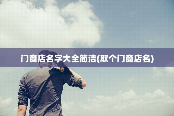 门窗店名字大全简洁(取个门窗店名)