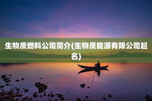 生物质燃料公司简介(生物质能源有限公司起名)