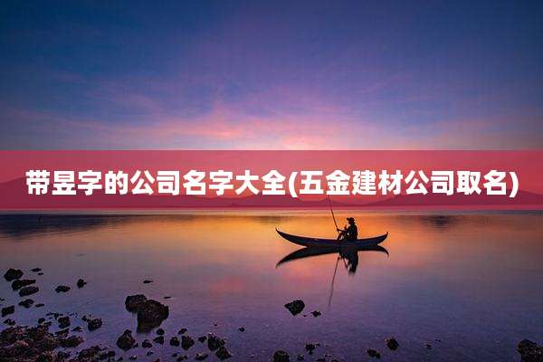 带昱字的公司名字大全(五金建材公司取名)