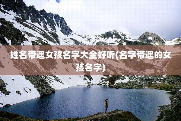 姓名带遥女孩名字大全好听(名字带遥的女孩名字)