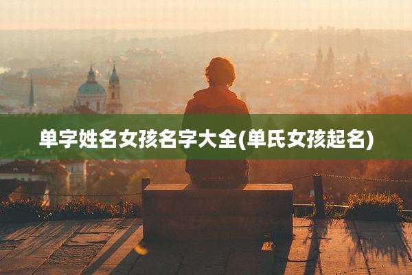 单字姓名女孩名字大全(单氏女孩起名)
