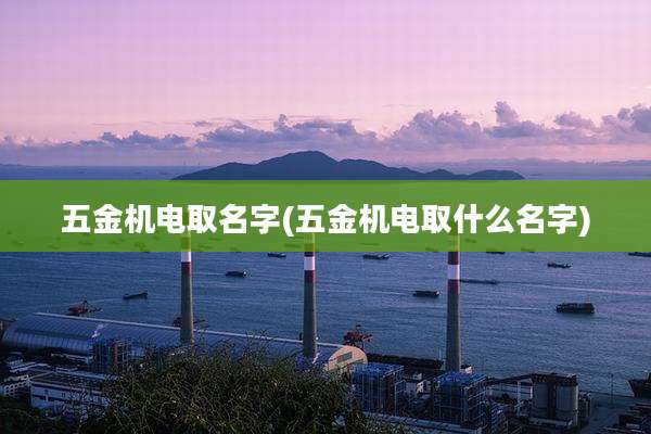 五金机电取名字(五金机电取什么名字)