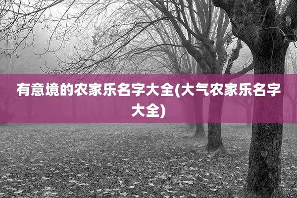 有意境的农家乐名字大全(大气农家乐名字大全)