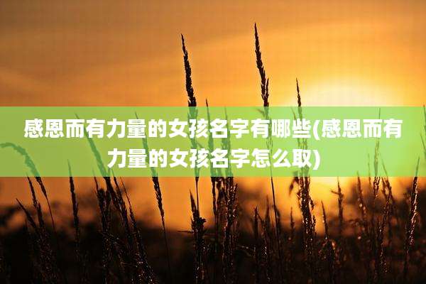 感恩而有力量的女孩名字有哪些(感恩而有力量的女孩名字怎么取)