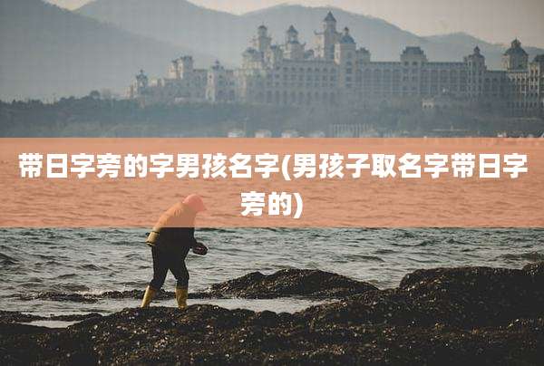 带日字旁的字男孩名字(男孩子取名字带日字旁的)
