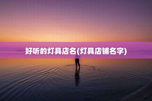好听的灯具店名(灯具店铺名字)