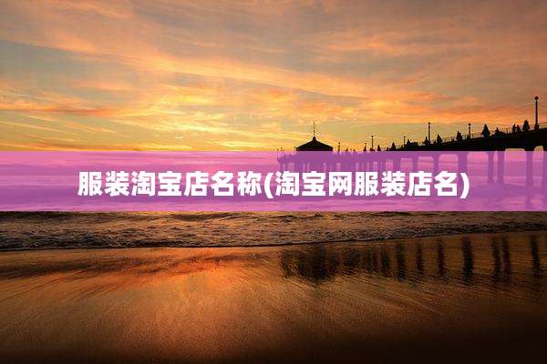 服装淘宝店名称(淘宝网服装店名)