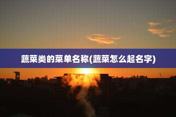 蔬菜类的菜单名称(蔬菜怎么起名字)