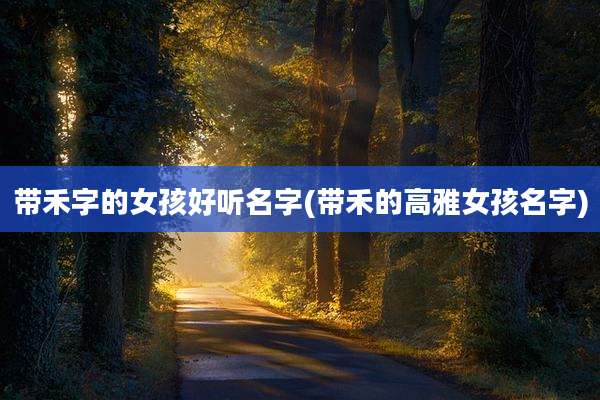 带禾字的女孩好听名字(带禾的高雅女孩名字)