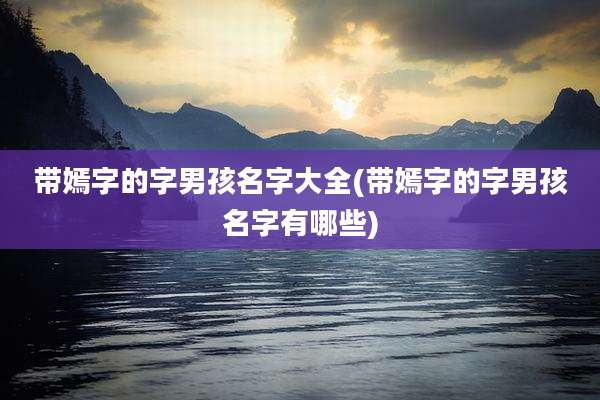 带嫣字的字男孩名字大全(带嫣字的字男孩名字有哪些)