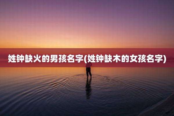 姓钟缺火的男孩名字(姓钟缺木的女孩名字)
