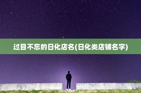 过目不忘的日化店名(日化类店铺名字)