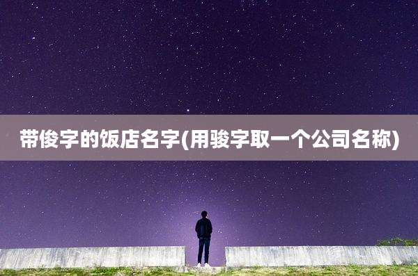 带俊字的饭店名字(用骏字取一个公司名称)