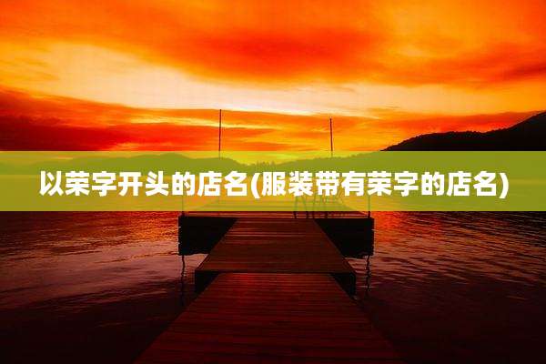 以荣字开头的店名(服装带有荣字的店名)