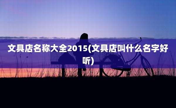 文具店名称大全2015(文具店叫什么名字好听)