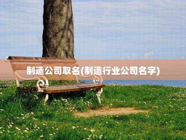 制造公司取名(制造行业公司名字)